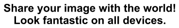Share your image with the world! Look fantastic on all devices.