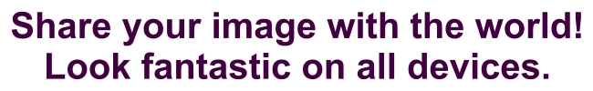 Share your image with the world! Look fantastic on all devices.